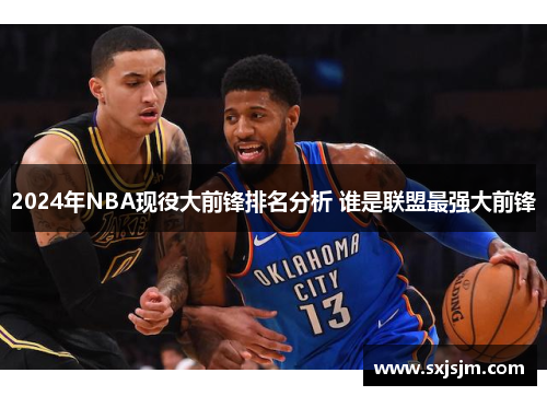 2024年NBA现役大前锋排名分析 谁是联盟最强大前锋